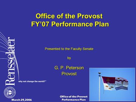 March 29,2006 Office of the Provost Performance Plan1 Office of the Provost FY’07 Performance Plan Presented to the Faculty Senate by G. P. Peterson Provost.