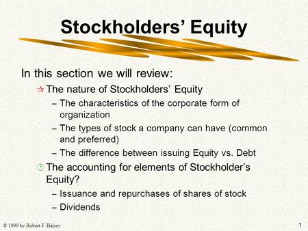 1 © 1999 by Robert F. Halsey Stockholders’ Equity In this section we will review: ¶ The nature of Stockholders’ Equity – The characteristics of the corporate.