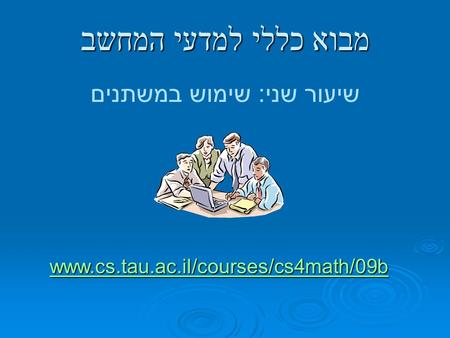 Www.cs.tau.ac.il/courses/cs4math/09b מבוא כללי למדעי המחשב שיעור שני: שימוש במשתנים.