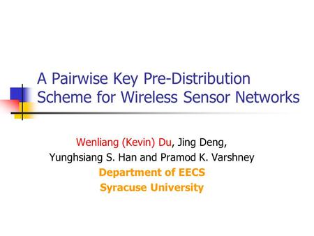 A Pairwise Key Pre-Distribution Scheme for Wireless Sensor Networks Wenliang (Kevin) Du, Jing Deng, Yunghsiang S. Han and Pramod K. Varshney Department.