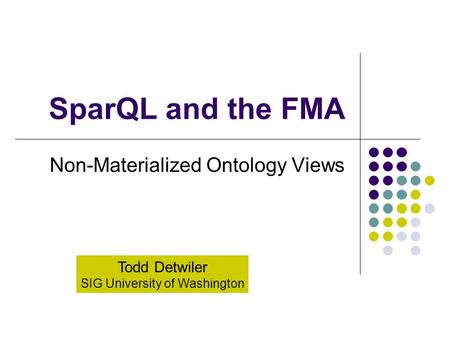 SparQL and the FMA Non-Materialized Ontology Views Todd Detwiler SIG University of Washington.