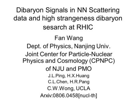 Dibaryon Signals in NN Scattering data and high strangeness dibaryon sesarch at RHIC Fan Wang Dept. of Physics, Nanjing Univ. Joint Center for Particle-Nuclear.