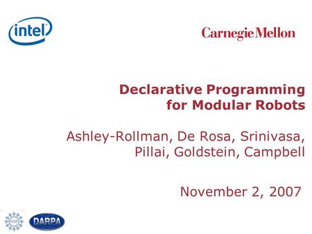 Declarative Programming for Modular Robots Ashley-Rollman, De Rosa, Srinivasa, Pillai, Goldstein, Campbell November 2, 2007.