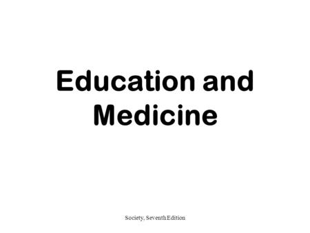 Society, Seventh Edition Education and Medicine. Society, Seventh Edition Education vs. Schooling Education –The social institution through which society.