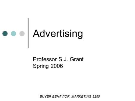 Advertising Professor S.J. Grant Spring 2006 BUYER BEHAVIOR, MARKETING 3250.