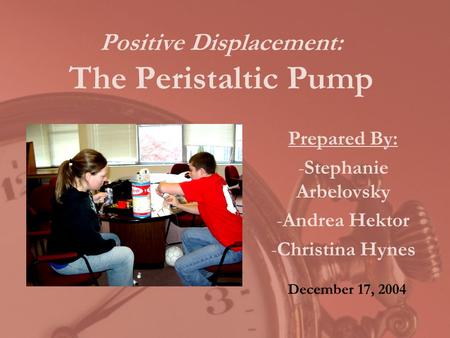 Positive Displacement: The Peristaltic Pump Prepared By: -Stephanie Arbelovsky -Andrea Hektor -Christina Hynes December 17, 2004.