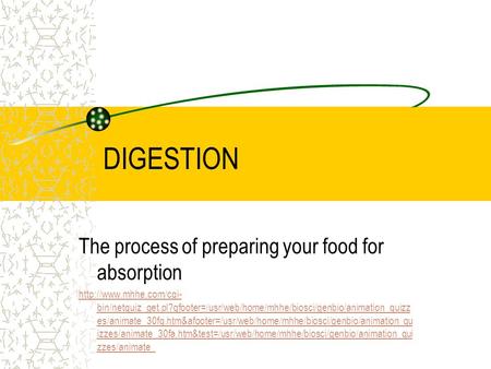 DIGESTION The process of preparing your food for absorption  bin/netquiz_get.pl?qfooter=/usr/web/home/mhhe/biosci/genbio/animation_quizz.