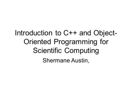 Introduction to C++ and Object- Oriented Programming for Scientific Computing Shermane Austin,