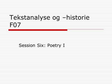 Tekstanalyse og –historie F07 Session Six: Poetry I.