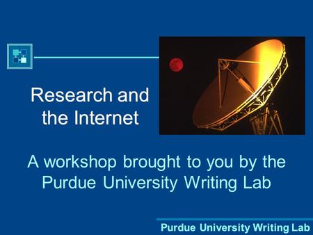 Purdue University Writing Lab Research and the Internet A workshop brought to you by the Purdue University Writing Lab.