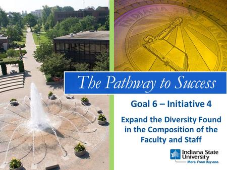 The Pathway to Success Expand the Diversity Found in the Composition of the Faculty and Staff Goal 6 – Initiative 4.