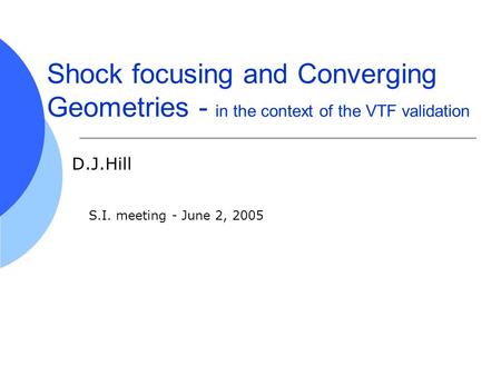 Shock focusing and Converging Geometries - in the context of the VTF validation D.J.Hill S.I. meeting - June 2, 2005.