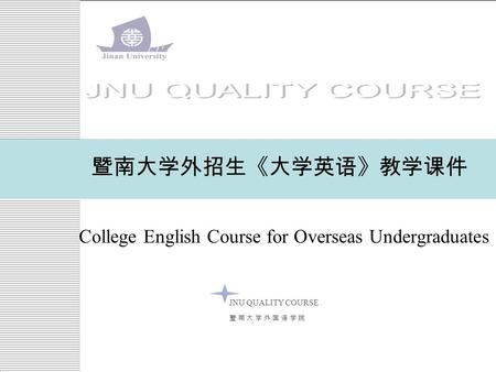 College English Course for Overseas Undergraduates 暨南大学外招生《大学英语》教学课件 JNU QUALITY COURSE 暨 南 大 学 外 国 语 学 院暨 南 大 学 外 国 语 学 院.