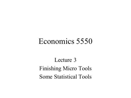 Economics 5550 Lecture 3 Finishing Micro Tools Some Statistical Tools.