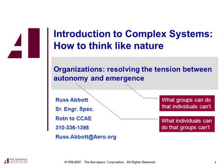 1 Introduction to Complex Systems: How to think like nature Russ Abbott Sr. Engr. Spec. Rotn to CCAE 310-336-1398  1998-2007. The.