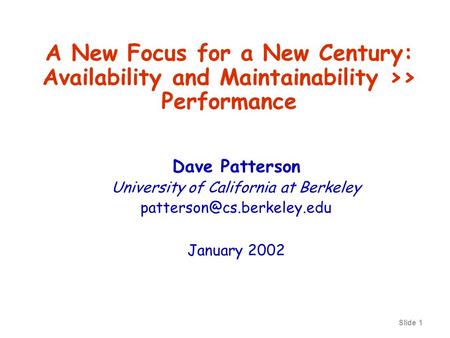 Slide 1 Dave Patterson University of California at Berkeley January 2002 A New Focus for a New Century: Availability and Maintainability.