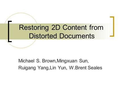 Restoring 2D Content from Distorted Documents Michael S. Brown,Mingxuan Sun, Ruigang Yang,Lin Yun, W.Brent Seales.