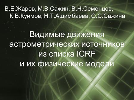 В.Е.Жаров, М.В.Сажин, В.Н.Семенцов, К.В.Куимов, Н.Т.Ашимбаева, О.С.Сажина Видимые движения астрометрических источников из списка ICRF и их физические модели.