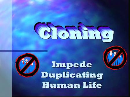 Cloning Cloning Cloning Cloning Cloning Cloning Impede Duplicating Human Life.