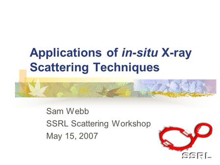 Applications of in-situ X-ray Scattering Techniques Sam Webb SSRL Scattering Workshop May 15, 2007.