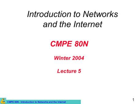 CMPE 80N - Introduction to Networks and the Internet 1 CMPE 80N Winter 2004 Lecture 5 Introduction to Networks and the Internet.