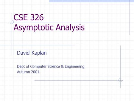 CSE 326 Asymptotic Analysis David Kaplan Dept of Computer Science & Engineering Autumn 2001.