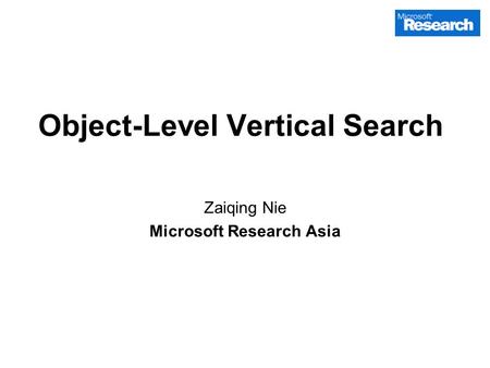 1 Object-Level Vertical Search Zaiqing Nie Microsoft Research Asia.