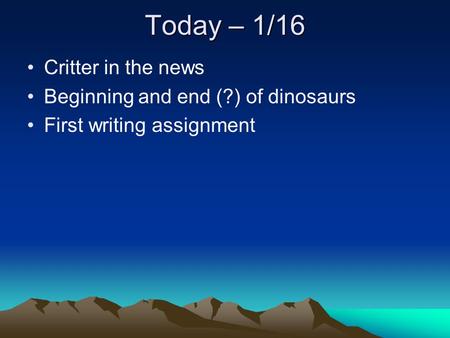 Today – 1/16 Critter in the news Beginning and end (?) of dinosaurs First writing assignment.