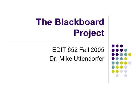 The Blackboard Project EDIT 652 Fall 2005 Dr. Mike Uttendorfer.