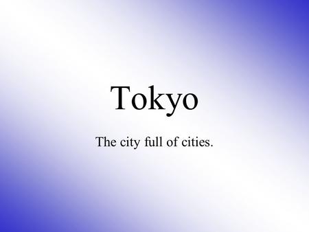 Tokyo The city full of cities.. Tokyo Literally eastern capitalis located in the Kanto region on the island of Honshu in Japan. It is counted as one.