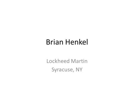 Brian Henkel Lockheed Martin Syracuse, NY. Agenda Introduction About LM CS career paths A day in the life… Questions.