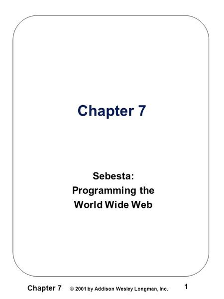 Chapter 7 © 2001 by Addison Wesley Longman, Inc. 1 Chapter 7 Sebesta: Programming the World Wide Web.