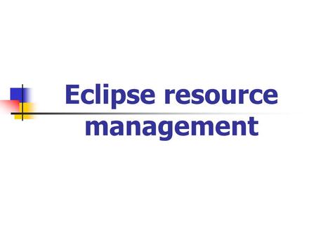 Eclipse resource management. Outline Introduction Basic resource management Further resource management.