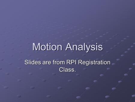 Motion Analysis Slides are from RPI Registration Class.