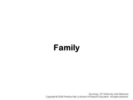 Sociology, 12 th Edition by John Macionis Copyright  2008 Prentice Hall, a division of Pearson Education. All rights reserved. Family.