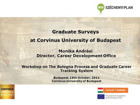 Graduate Surveys at Corvinus University of Budapest Monika Andrási Director, Career Development Office Workshop on The Bologna Process and Graduate Career.