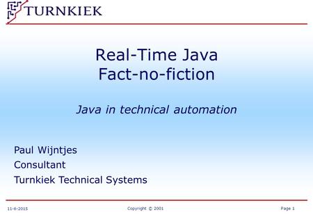 Copyright © 2001Page 1 11-6-2015 Real-Time Java Fact-no-fiction Java in technical automation Paul Wijntjes Consultant Turnkiek Technical Systems.