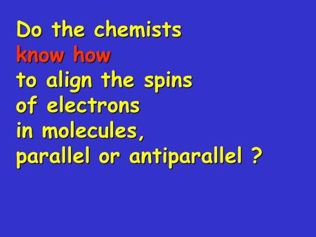 Do the chemists know how to align the spins of electrons in molecules, parallel or antiparallel ?