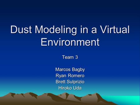 Dust Modeling in a Virtual Environment Team 3 Marcos Bagby Ryan Romero Brett Sulprizio Hiroko Uda.