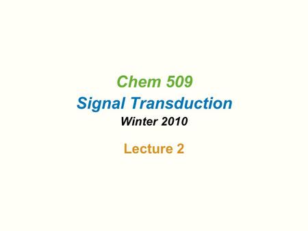 Chem 509 Signal Transduction Winter 2010 Lecture 2.