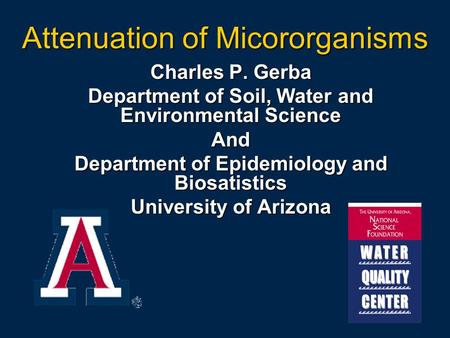 Attenuation of Micororganisms Charles P. Gerba Department of Soil, Water and Environmental Science And Department of Epidemiology and Biosatistics University.