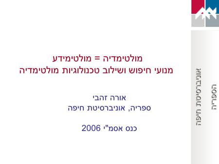 אוניברסיטת חיפה הספריה מולטימדיה = מולטימידע מנועי חיפוש ושילוב טכנולוגיות מולטימדיה אורה זהבי ספריה, אוניברסיטת חיפה כנס אסמי 2006.