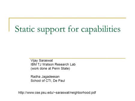 Static support for capabilities Vijay Saraswat IBM TJ Watson Research Lab (work done at Penn State) Radha Jagadeesan School of CTI, De Paul