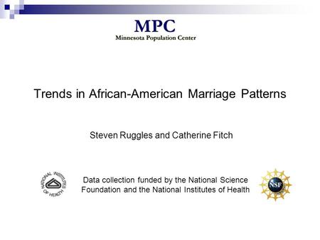 Trends in African-American Marriage Patterns Steven Ruggles and Catherine Fitch Data collection funded by the National Science Foundation and the National.