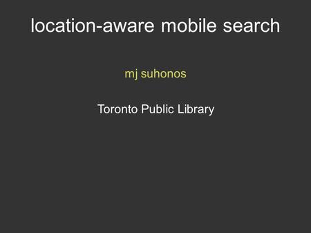 Location-aware mobile search mj suhonos Toronto Public Library.