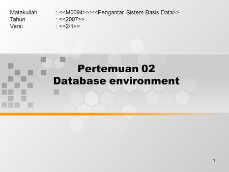 1 Pertemuan 02 Database environment Matakuliah: >/ > Tahun: > Versi: >