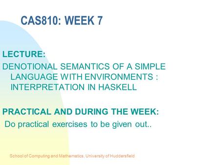 School of Computing and Mathematics, University of Huddersfield CAS810: WEEK 7 LECTURE: DENOTIONAL SEMANTICS OF A SIMPLE LANGUAGE WITH ENVIRONMENTS : INTERPRETATION.