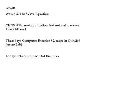 2/22/06 Waves & The Wave Equation CH 15, #33: neat application, but not really waves. Leave till end Thursday: Computer Exercise #2, meet in Olin 269 (Astro.