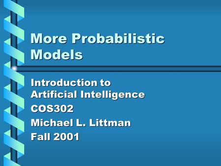 More Probabilistic Models Introduction to Artificial Intelligence COS302 Michael L. Littman Fall 2001.