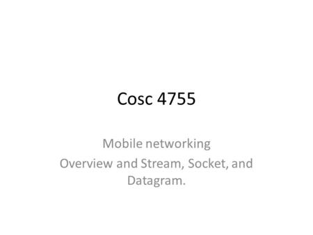 Cosc 4755 Mobile networking Overview and Stream, Socket, and Datagram.